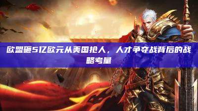 欧盟砸5亿欧元从美国抢人，人才争夺战背后的战略考量