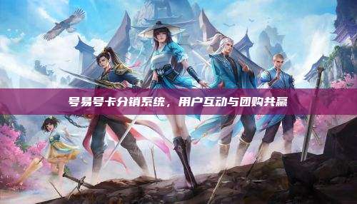 号易号卡分销系统,用户互动与团购共赢