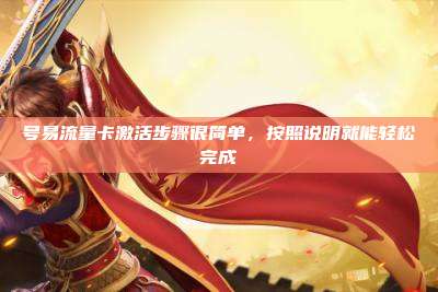 号易流量卡激活步骤很简单，按照说明就能轻松完成