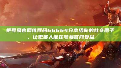 把号易官网推荐码66664分享给你的社交圈子,让更多人能在号易官网受益