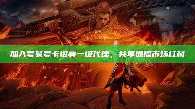 加入号易号卡招募一级代理，共享通信市场红利
