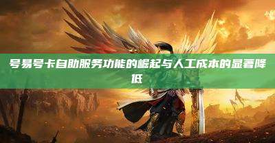号易号卡自助服务功能的崛起与人工成本的显著降低