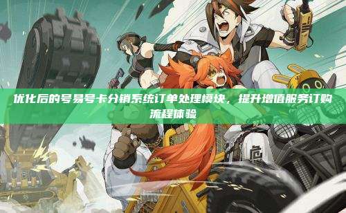 优化后的号易号卡分销系统订单处理模块，提升增值服务订购流程体验
