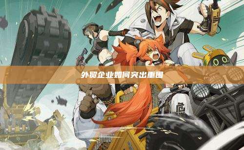 外贸企业如何突出重围