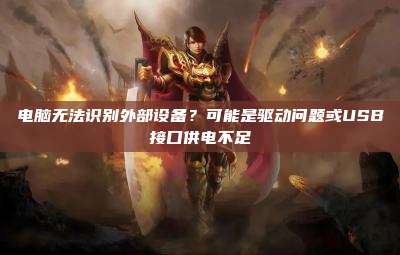 电脑无法识别外部设备？可能是驱动问题或USB接口供电不足