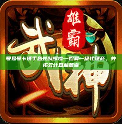 号易号卡携手您共创辉煌—招募一级代理商，共拓云计算新篇章