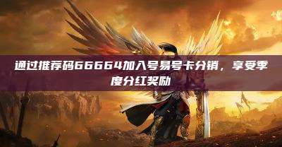 通过推荐码66664加入号易号卡分销，享受季度分红奖励