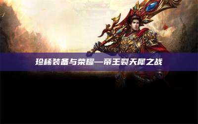珍稀装备与荣耀—帝王裂天犀之战