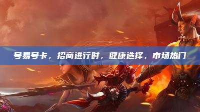 号易号卡，招商进行时，健康选择，市场热门