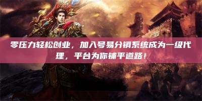 零压力轻松创业，加入号易分销系统成为一级代理，平台为你铺平道路！