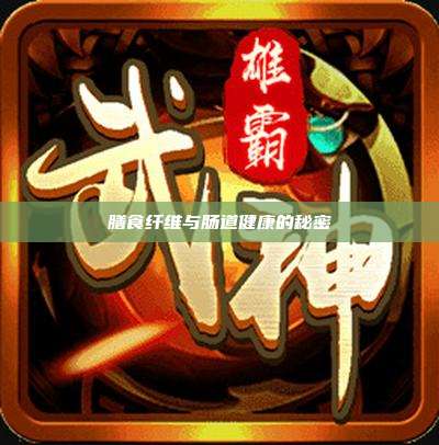 膳食纤维与肠道健康的秘密
