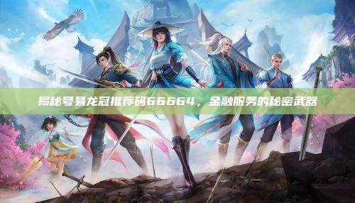 揭秘号易龙冠推荐码66664,金融服务的秘密武器