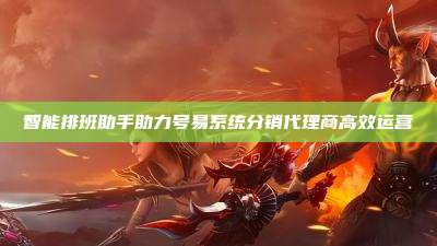 智能排班助手助力号易系统分销代理商高效运营
