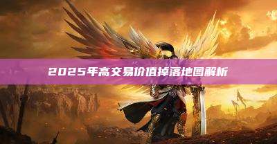 2025年高交易价值掉落地图解析