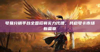 号易分销平台全国招募实力代理,共启号卡市场新篇章