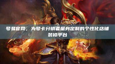 号易官网,为号卡分销者量身定制的个性化店铺装修平台