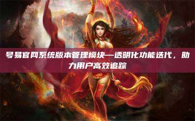 号易官网系统版本管理模块—透明化功能迭代,助力用户高效追踪