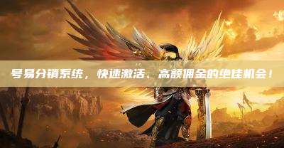 号易分销系统，快速激活、高额佣金的绝佳机会！