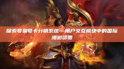 探索号易号卡分销系统—用户交互模块中的国际漫游资费