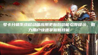 号卡分销系统移动端应用更新后功能引导提示，助力用户快速掌握新技能