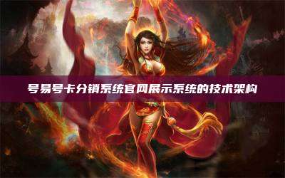 号易号卡分销系统官网展示系统的技术架构