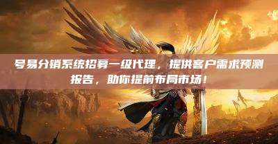 号易分销系统招募一级代理,提供客户需求预测报告,助你提前布局市场!