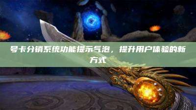 号卡分销系统功能提示气泡,提升用户体验的新方式