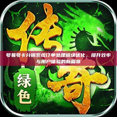号易号卡分销系统订单处理模块优化,提升效率与用户体验的新篇章