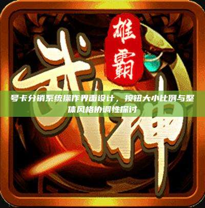 号卡分销系统操作界面设计,按钮大小比例与整体风格协调性探讨