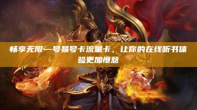 畅享无限—号易号卡流量卡，让你的在线听书体验更加惬意
