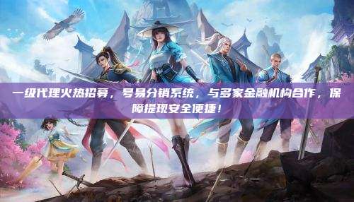 一级代理火热招募,号易分销系统,与多家金融机构合作,保障提现安全便捷!