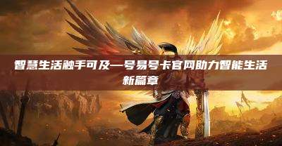 智慧生活触手可及—号易号卡官网助力智能生活新篇章