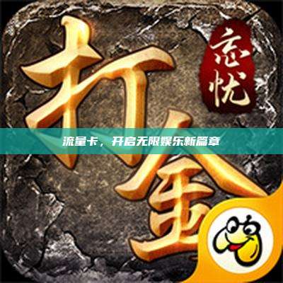 流量卡,开启无限娱乐新篇章