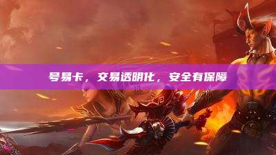 号易卡,交易透明化,安全有保障