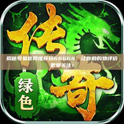 揭秘号易官网推荐码66664,让你的购物评价更受关注!
