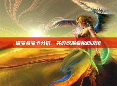 做号易号卡分销，实时数据看板助决策
