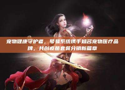 宠物健康守护者,号易系统携手知名宠物医疗品牌,共创疫苗套餐分销新篇章