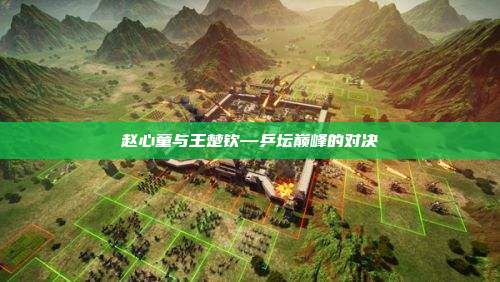赵心童与王楚钦—乒坛巅峰的对决