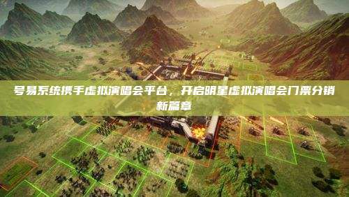 号易系统携手虚拟演唱会平台，开启明星虚拟演唱会门票分销新篇章