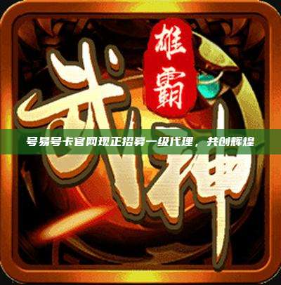 号易号卡官网现正招募一级代理，共创辉煌