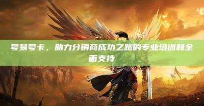 号易号卡，助力分销商成功之路的专业培训和全面支持