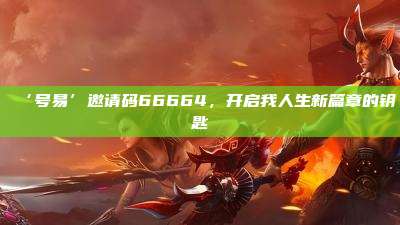 ‘号易’邀请码66664，开启我人生新篇章的钥匙
