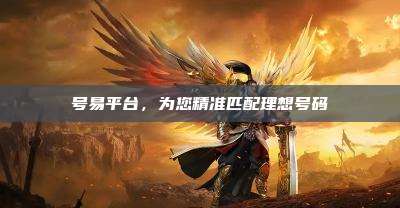 号易平台,为您精准匹配理想号码