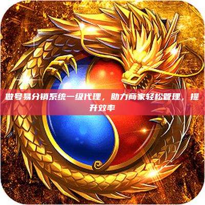 做号易分销系统一级代理,助力商家轻松管理,提升效率