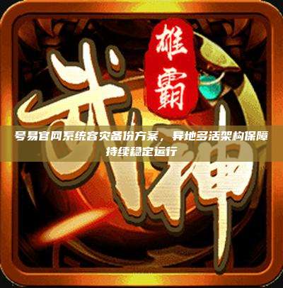 号易官网系统容灾备份方案，异地多活架构保障持续稳定运行