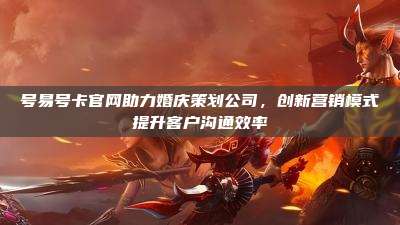号易号卡官网助力婚庆策划公司,创新营销模式提升客户沟通效率