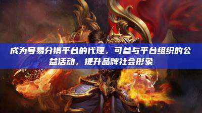 成为号易分销平台的代理,可参与平台组织的公益活动,提升品牌社会形象