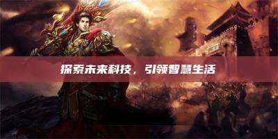 探索未来科技，引领智慧生活