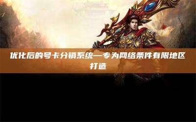 优化后的号卡分销系统—专为网络条件有限地区打造