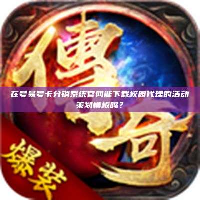 在号易号卡分销系统官网能下载校园代理的活动策划模板吗？